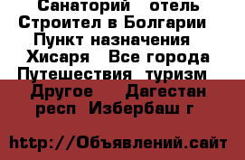 Санаторий - отель Строител в Болгарии › Пункт назначения ­ Хисаря - Все города Путешествия, туризм » Другое   . Дагестан респ.,Избербаш г.